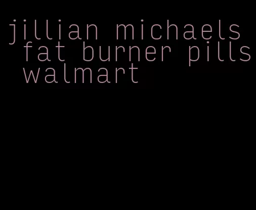 jillian michaels fat burner pills walmart