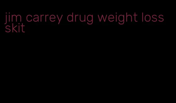 jim carrey drug weight loss skit