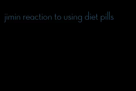 jimin reaction to using diet pills