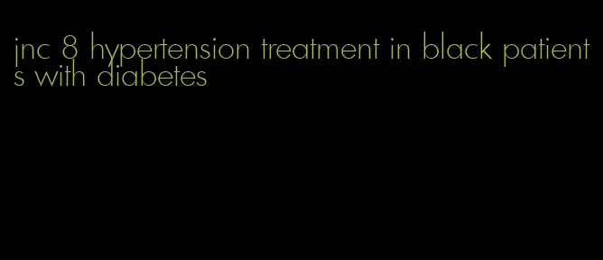 jnc 8 hypertension treatment in black patients with diabetes