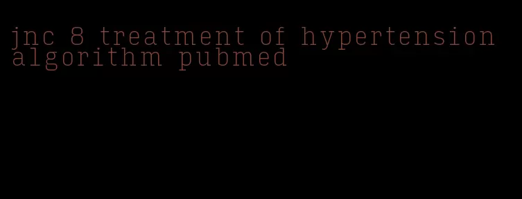 jnc 8 treatment of hypertension algorithm pubmed