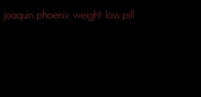 joaquin phoenix weight loss pill