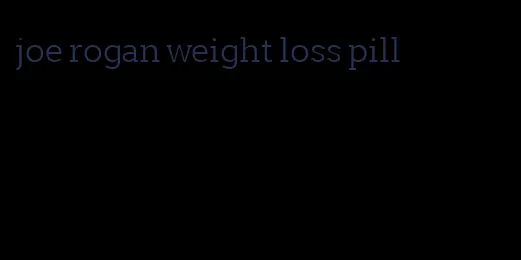 joe rogan weight loss pill