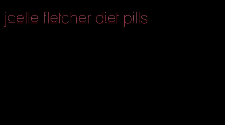 joelle fletcher diet pills