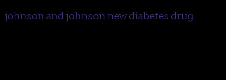 johnson and johnson new diabetes drug