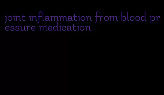 joint inflammation from blood pressure medication