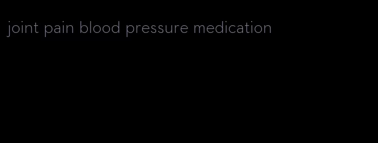 joint pain blood pressure medication