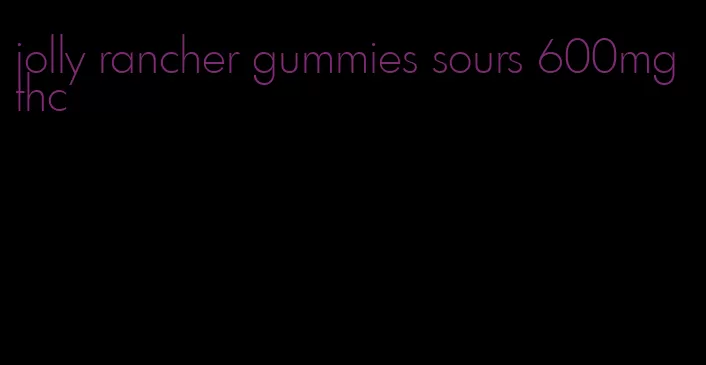 jolly rancher gummies sours 600mg thc