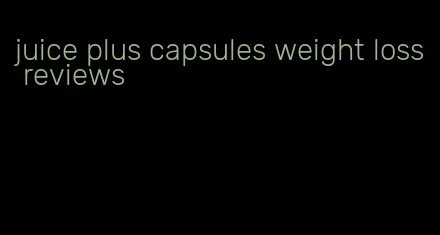 juice plus capsules weight loss reviews
