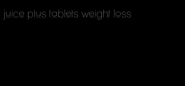 juice plus tablets weight loss