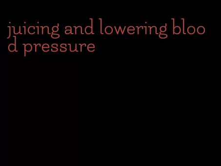 juicing and lowering blood pressure