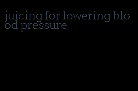 juicing for lowering blood pressure