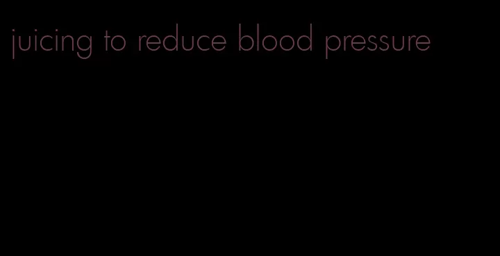 juicing to reduce blood pressure