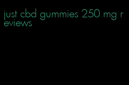 just cbd gummies 250 mg reviews