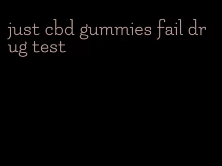 just cbd gummies fail drug test