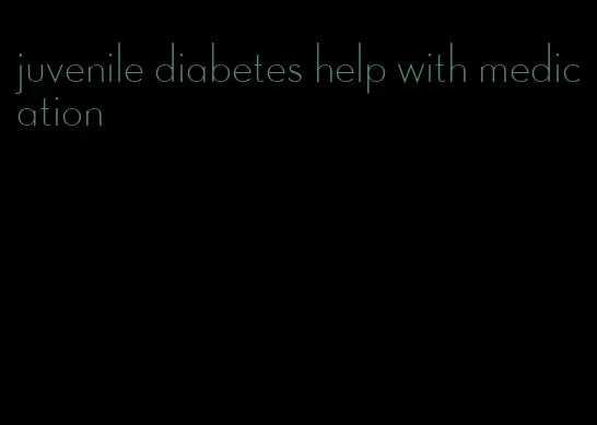 juvenile diabetes help with medication