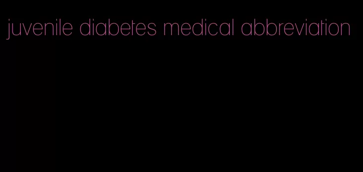 juvenile diabetes medical abbreviation