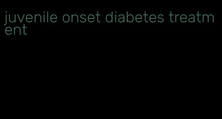 juvenile onset diabetes treatment