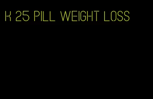 k 25 pill weight loss