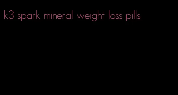 k3 spark mineral weight loss pills