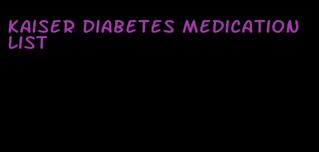 kaiser diabetes medication list