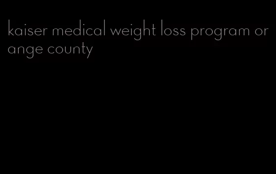 kaiser medical weight loss program orange county