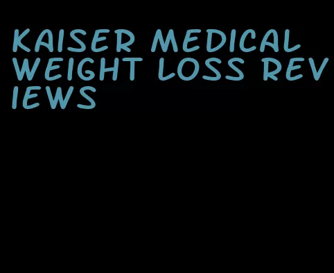 kaiser medical weight loss reviews