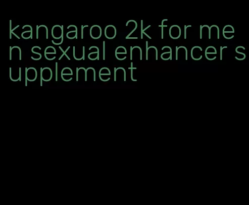 kangaroo 2k for men sexual enhancer supplement