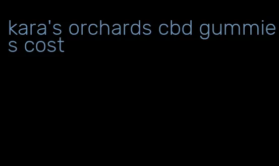 kara's orchards cbd gummies cost