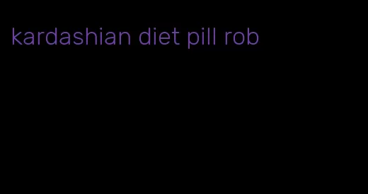 kardashian diet pill rob