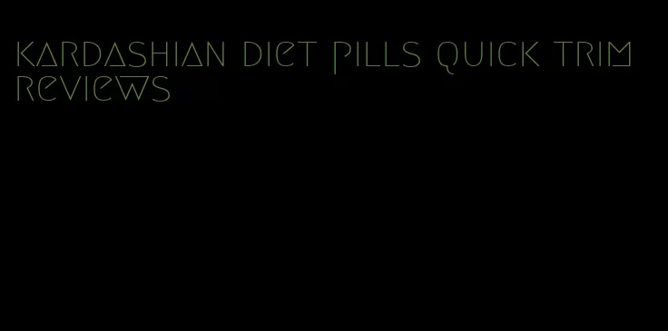 kardashian diet pills quick trim reviews