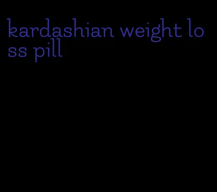 kardashian weight loss pill