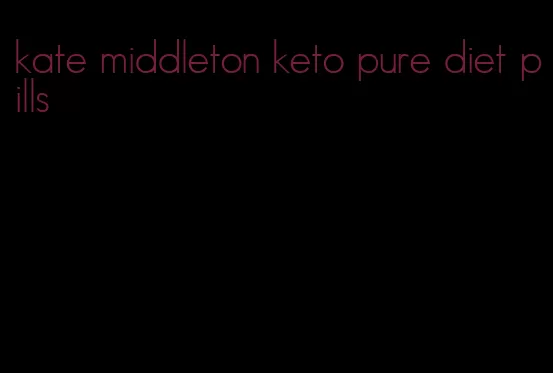 kate middleton keto pure diet pills