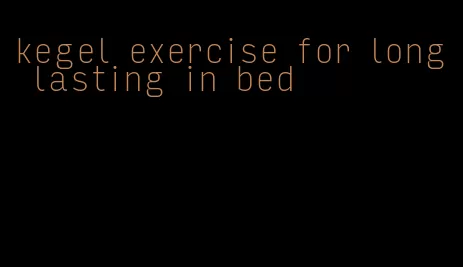 kegel exercise for long lasting in bed