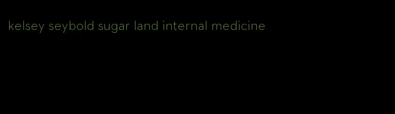 kelsey seybold sugar land internal medicine