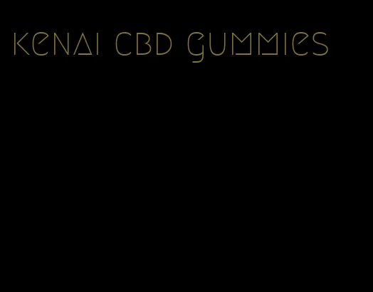 kenai cbd gummies