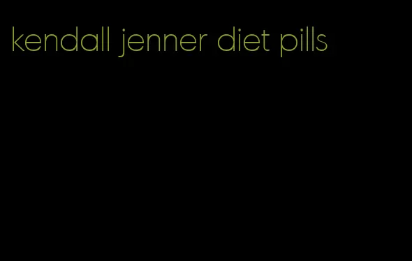 kendall jenner diet pills