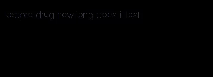 keppra drug how long does it last