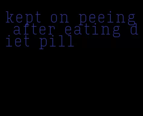 kept on peeing after eating diet pill