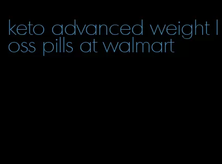 keto advanced weight loss pills at walmart