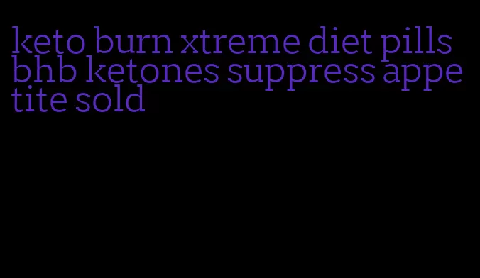 keto burn xtreme diet pills bhb ketones suppress appetite sold