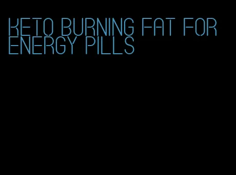 keto burning fat for energy pills