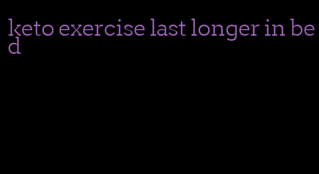 keto exercise last longer in bed