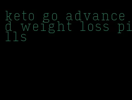 keto go advanced weight loss pills