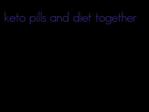 keto pills and diet together