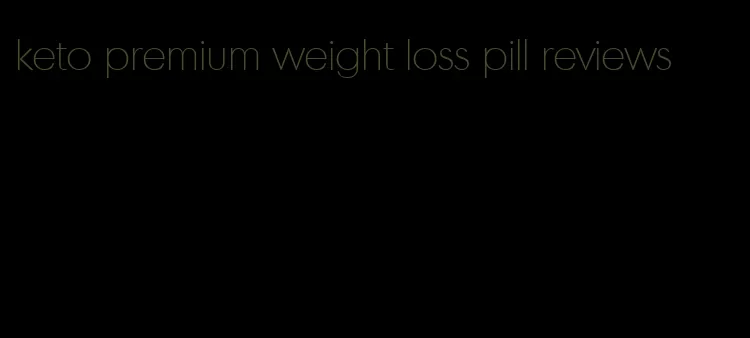 keto premium weight loss pill reviews