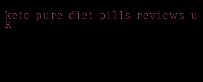 keto pure diet pills reviews uk