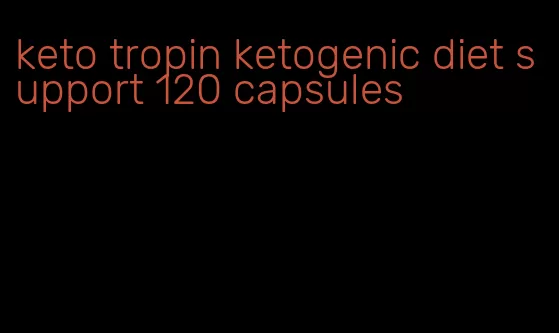 keto tropin ketogenic diet support 120 capsules