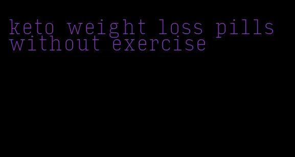 keto weight loss pills without exercise