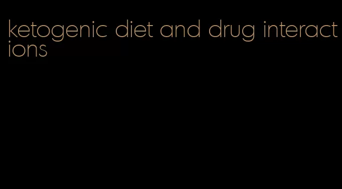 ketogenic diet and drug interactions